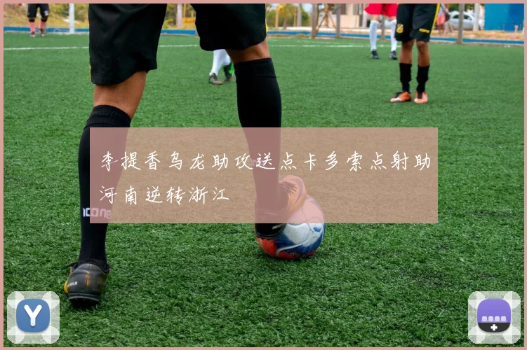 李提香乌龙助攻送点卡多索点射助河南逆转浙江