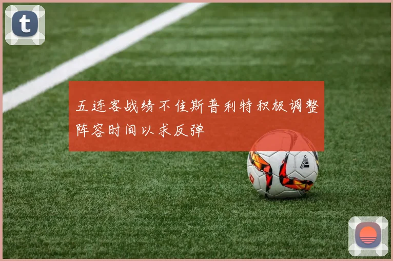 五连客战绩不佳斯普利特积极调整阵容时间以求反弹