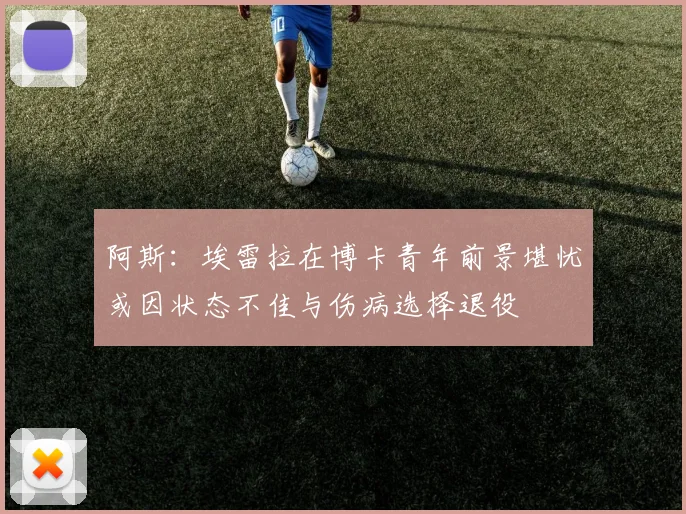 阿斯：埃雷拉在博卡青年前景堪忧或因状态不佳与伤病选择退役