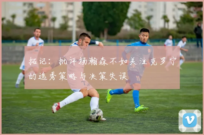 拓记：批评杨瀚森不如关注克罗宁的选秀策略与决策失误