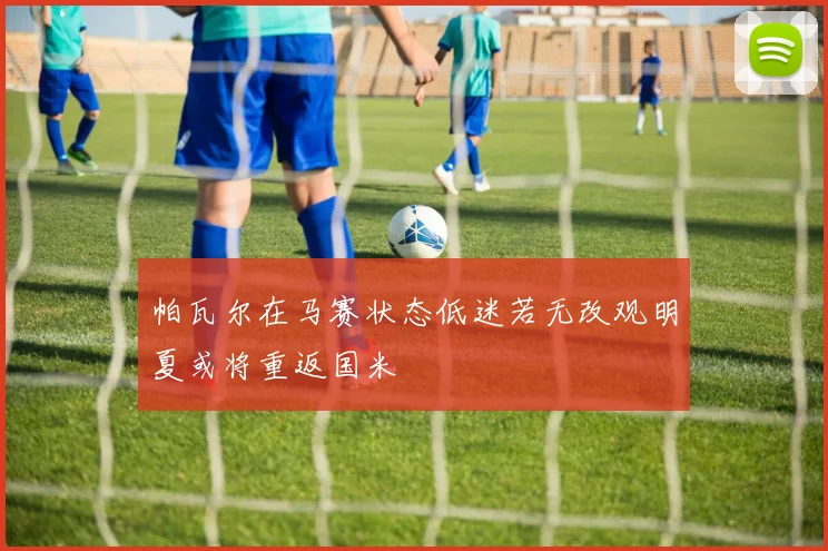 帕瓦尔在马赛状态低迷若无改观明夏或将重返国米