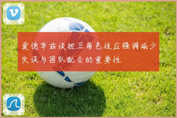 爱德华兹谈控卫角色适应强调减少失误与团队配合的重要性