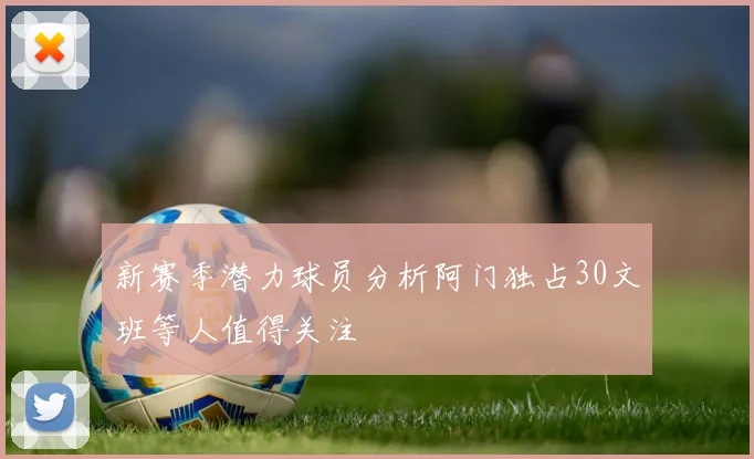 新赛季潜力球员分析阿门独占30文班等人值得关注