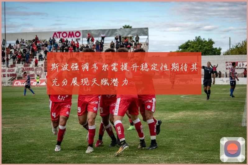 斯波强调韦尔需提升稳定性期待其充分展现天赋潜力