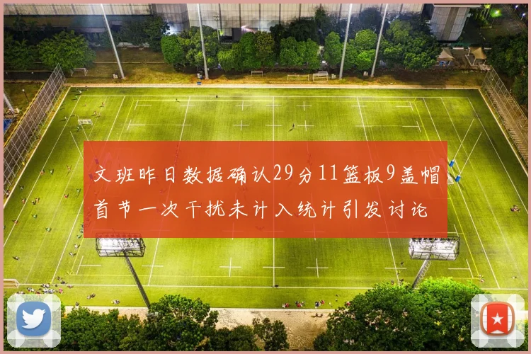 文班昨日数据确认29分11篮板9盖帽首节一次干扰未计入统计引发讨论
