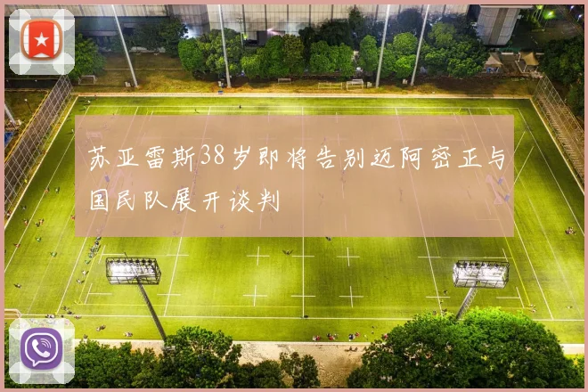 苏亚雷斯38岁即将告别迈阿密正与国民队展开谈判
