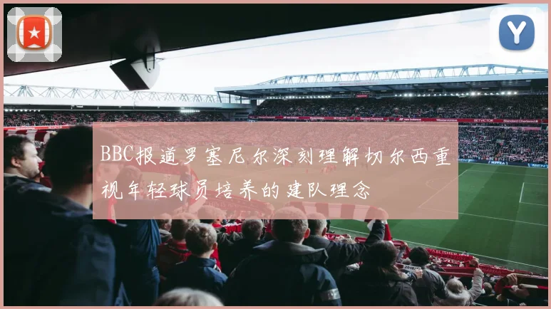 BBC报道罗塞尼尔深刻理解切尔西重视年轻球员培养的建队理念