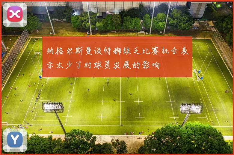 纳格尔斯曼谈特狮缺乏比赛机会表示太少了对球员发展的影响
