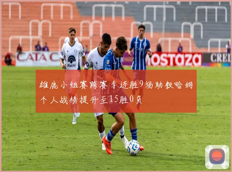 雄鹿小组赛跨赛季连胜9场助教哈姆个人战绩提升至15胜0负