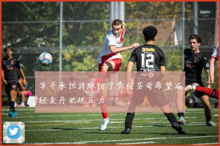 华子承担持球防守责任芬奇希望减轻麦丹犯规压力