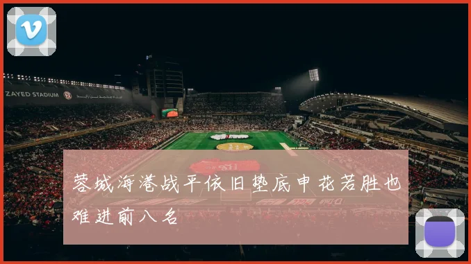 蓉城海港战平依旧垫底申花若胜也难进前八名