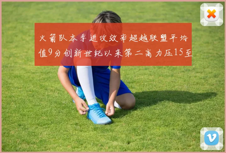 火箭队本季进攻效率超越联盟平均值9分创新世纪以来第二高力压15至16赛季勇士队